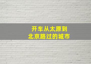 开车从太原到北京路过的城市