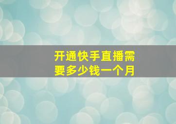 开通快手直播需要多少钱一个月