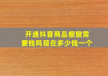 开通抖音商品橱窗需要钱吗现在多少钱一个