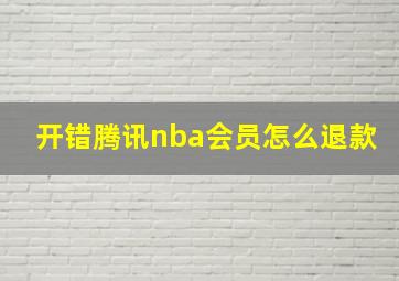 开错腾讯nba会员怎么退款