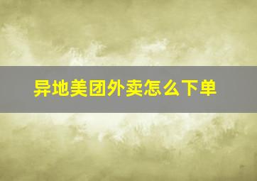 异地美团外卖怎么下单