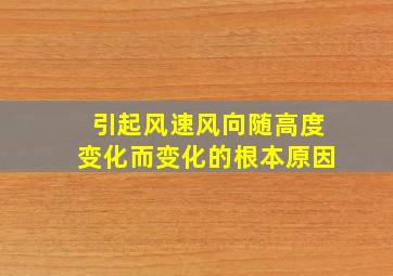 引起风速风向随高度变化而变化的根本原因