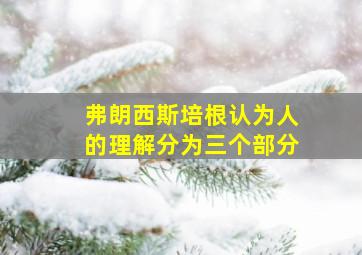 弗朗西斯培根认为人的理解分为三个部分