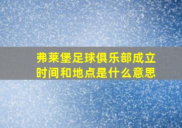 弗莱堡足球俱乐部成立时间和地点是什么意思