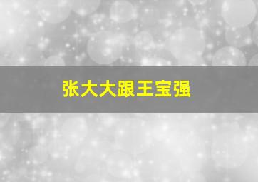 张大大跟王宝强