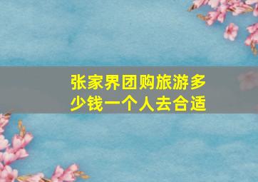 张家界团购旅游多少钱一个人去合适