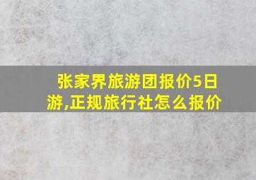 张家界旅游团报价5日游,正规旅行社怎么报价