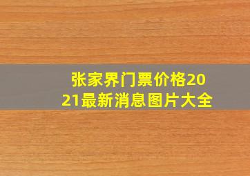 张家界门票价格2021最新消息图片大全