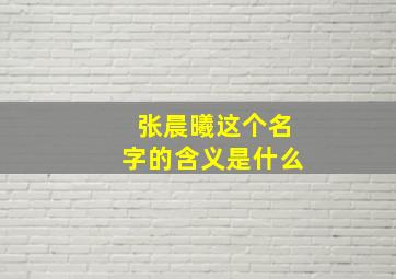 张晨曦这个名字的含义是什么