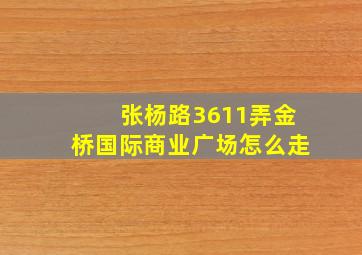 张杨路3611弄金桥国际商业广场怎么走