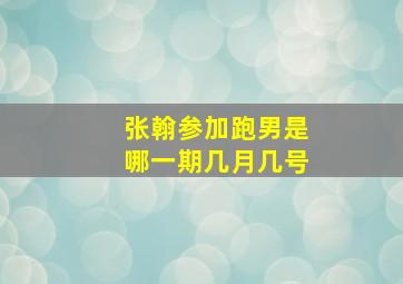 张翰参加跑男是哪一期几月几号