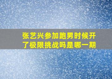 张艺兴参加跑男时候开了极限挑战吗是哪一期