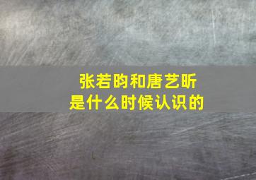 张若昀和唐艺昕是什么时候认识的