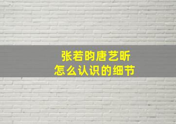 张若昀唐艺昕怎么认识的细节