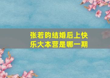 张若昀结婚后上快乐大本营是哪一期