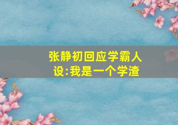 张静初回应学霸人设:我是一个学渣