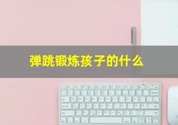 弹跳锻炼孩子的什么