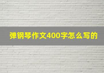 弹钢琴作文400字怎么写的