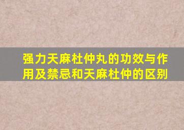 强力天麻杜仲丸的功效与作用及禁忌和天麻杜仲的区别