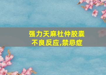 强力天麻杜仲胶囊不良反应,禁忌症