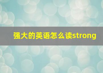 强大的英语怎么读strong