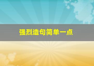 强烈造句简单一点