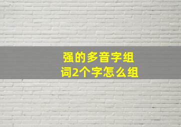 强的多音字组词2个字怎么组