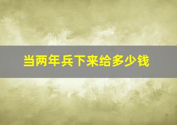 当两年兵下来给多少钱