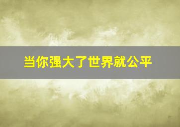 当你强大了世界就公平