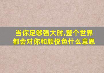 当你足够强大时,整个世界都会对你和颜悦色什么意思