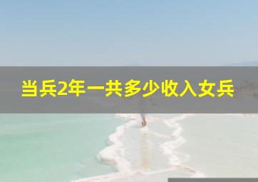 当兵2年一共多少收入女兵