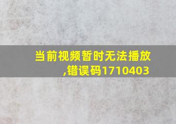 当前视频暂时无法播放,错误码1710403