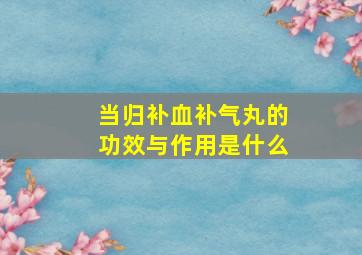 当归补血补气丸的功效与作用是什么