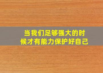 当我们足够强大的时候才有能力保护好自己