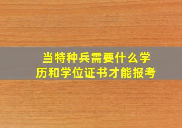 当特种兵需要什么学历和学位证书才能报考