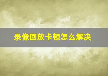 录像回放卡顿怎么解决