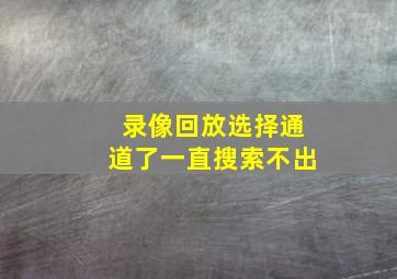 录像回放选择通道了一直搜索不出