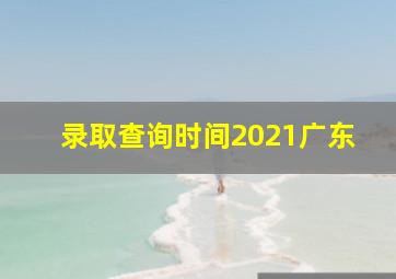 录取查询时间2021广东