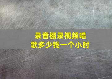 录音棚录视频唱歌多少钱一个小时