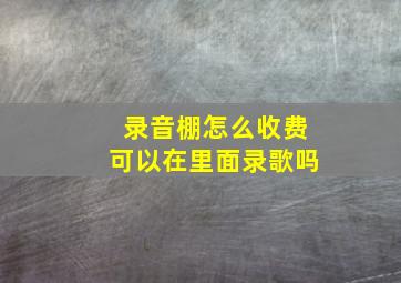 录音棚怎么收费可以在里面录歌吗