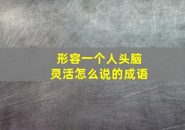 形容一个人头脑灵活怎么说的成语