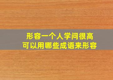 形容一个人学问很高可以用哪些成语来形容