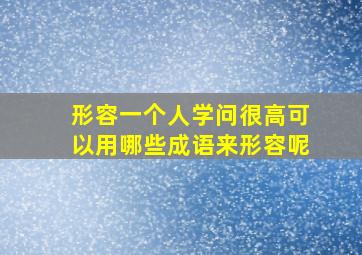 形容一个人学问很高可以用哪些成语来形容呢