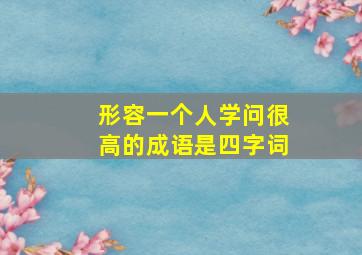 形容一个人学问很高的成语是四字词