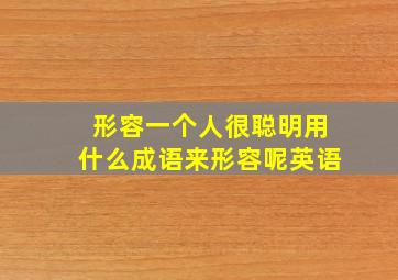 形容一个人很聪明用什么成语来形容呢英语