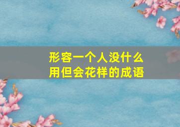 形容一个人没什么用但会花样的成语