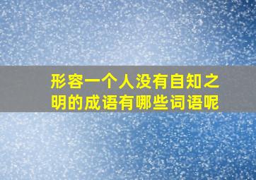 形容一个人没有自知之明的成语有哪些词语呢