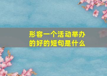 形容一个活动举办的好的短句是什么