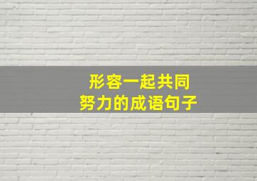 形容一起共同努力的成语句子