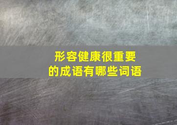 形容健康很重要的成语有哪些词语